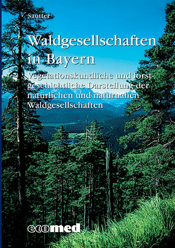 Waldgesellschaften in Bayern. Vegetationskundliche und forstgeschichtliche Darstellung der natürlichen und naturnahen Waldgesellschaften