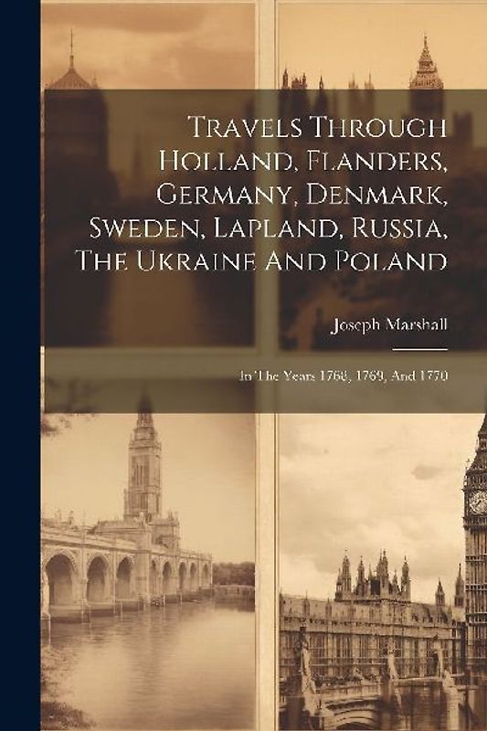 Travels Through Holland, Flanders, Germany, Denmark, Sweden, Lapland, Russia, The Ukraine And Poland: In The Years 1768, 1769, And 1770