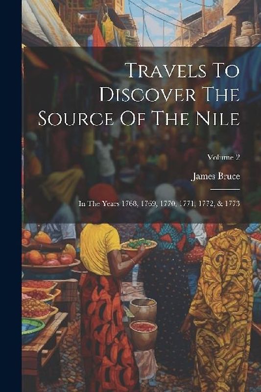 Travels To Discover The Source Of The Nile: In The Years 1768, 1769, 1770, 1771, 1772, & 1773; Volume 2