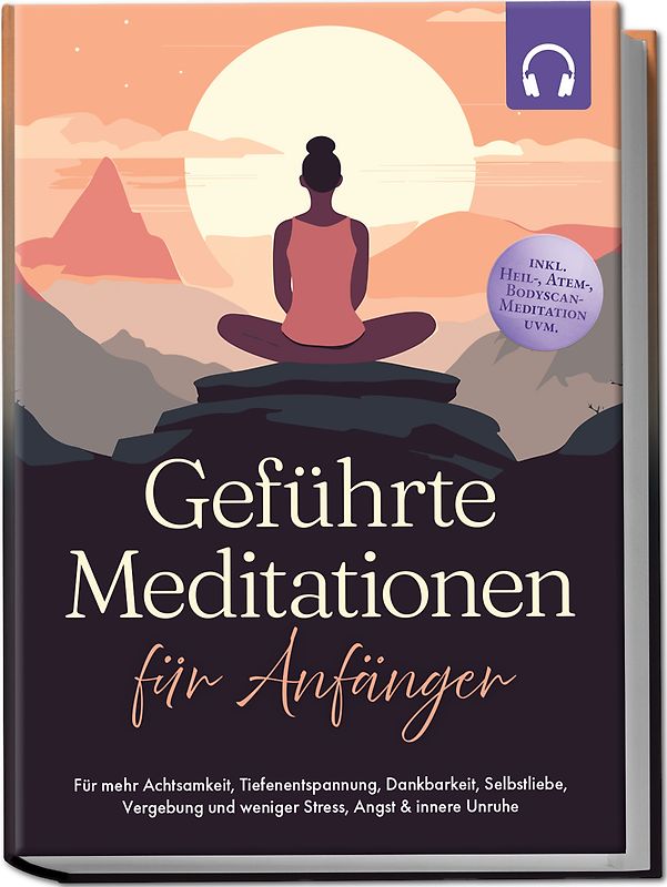 Geführte Meditationen für Anfänger: Für mehr Achtsamkeit, Tiefenentspannung, Dankbarkeit, Selbstliebe, Vergebung und weniger Stress, Angst & innere Unruhe -inkl. Heil-, Atem-, Bodyscan-Meditation uvm