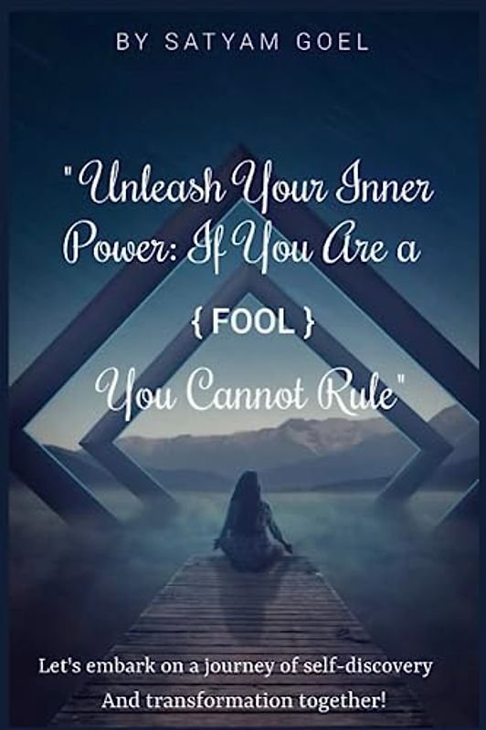 "Unleash Your Inner Power: If You Are a Fool, You Cannot Rule": Embrace Self-Improvement, Cultivate Wisdom, and Rule Your Life with Unleashed Inner Power