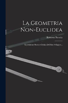 La Geometria Non-euclidea: Esposizione Storico-critica Del Suo Sviluppo...