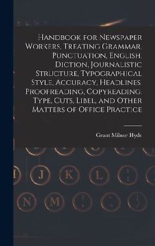 Handbook for Newspaper Workers, Treating Grammar, Punctuation, English, Diction, Journalistic Structure, Typographical Style, Accuracy, Headlines, Proofreading, Copyreading, Type, Cuts, Libel, and Other Matters of Office Practice