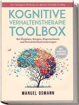 Kognitive Verhaltenstherapie Toolbox: Die 7 mächtigsten Werkzeuge zur effektiven Selbsthilfe im Alltag - Bei Ängsten, Sorgen, Depressionen und Persönlichkeitsstörungen - inkl. Workbook & Übungen