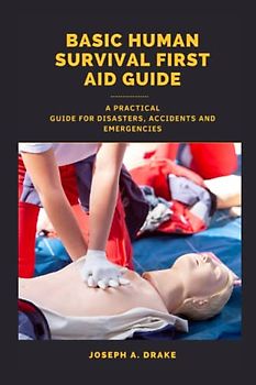 Basic human Survival First Aid guide: A Practical Guide for Disasters, Accidents and Emergencies (Good health: Diet and Exercise)