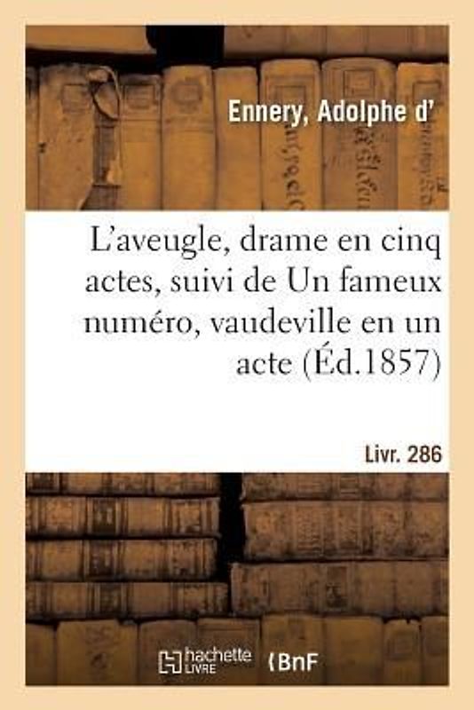 L'Aveugle, Drame En Cinq Actes, Suivi de Un Fameux Numéro, Vaudeville En Un Acte. Livr. 286