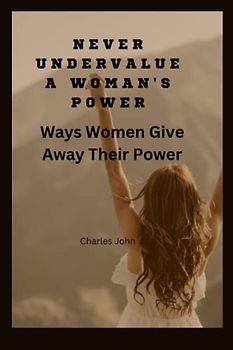 NEVER UNDERVALUE A WOMAN'S POWER: Ways Women Give Away Their Power