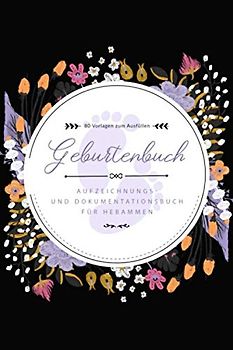 Geburtenbuch • Aufzeichnungs- und Dokumentationsbuch für Hebammen • 80 Vorlagen zum Ausfüllen: Ausführliches Geburtenbuch für Hebammen • handliches ... für 80 Geburten • Schwarzes Cover mit Blumen