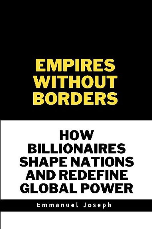 Empires Without Borders, How Billionaires Shape Nations and Redefine Global Power
