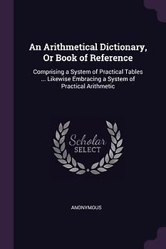 An Arithmetical Dictionary, Or Book of Reference