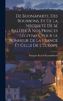 De Buonaparte, Des Bourbons, Et De La Nécessité De Se Rallier À Nos Princes Légitimes, Pour Le Bonheur De La France Et Celui De L'Europe