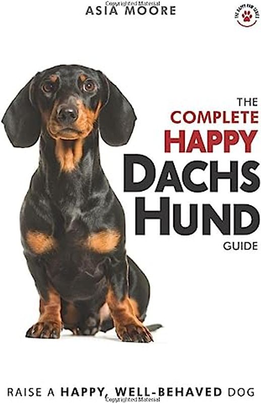 The Complete Happy Dachshund Guide: The A-Z Dachshund Manual for New and Experienced Owners (The Happy Paw Series)