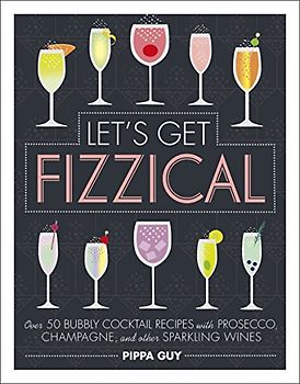 Let's Get Fizzical: Over 50 Bubbly Cocktail Recipes with Prosecco, Champagne, and other Sparkling Wines