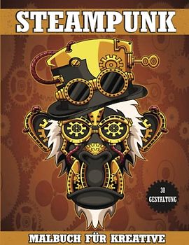 Steampunk Malbuch für Kreative: Das ultimative Steampunk-Abenteuer mit Malbuch für Erwachsene, mit retro-futuristischen Maschinen und komplizierten Designs für Entspannung und Achtsamkeit.