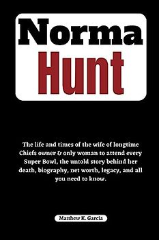 Norma Hunt: The life and times of the wife of longtime Chiefs owner & only woman to attend every Super Bowl, the untold story behind her death, ... of the Great and Influential, Band 42)