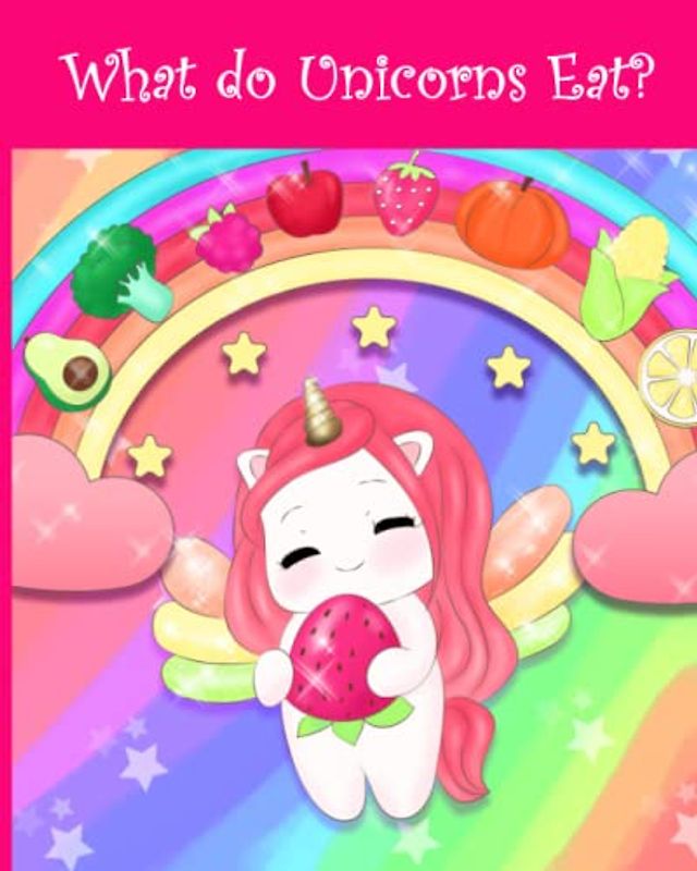 What do Unicorns Eat?: A Funny Children's Book About Healthy Food Habits, for girls and boys, ages baby to10, bright colors, 32 pages, 8" x10"