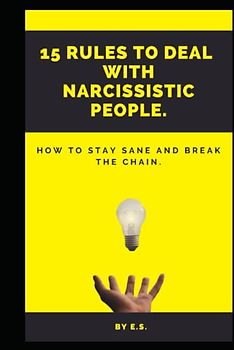 15 Rules To Deal With Narcissistic People.: How To Stay Sane And Break The Chain.