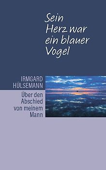 Sein Herz war ein blauer Vogel. Über den Abschied von meinem Mann
