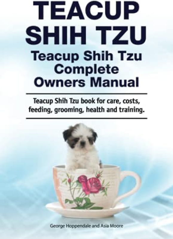 Teacup Shih Tzu. Teacup Shih Tzu Complete Owners Manual. Teacup Shih Tzu book for care, costs, feeding, grooming, health and training.
