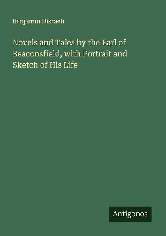 Novels and Tales by the Earl of Beaconsfield, with Portrait and Sketch of His Life