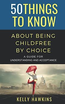 50 Things to Know About Being Childfree by Choice: A Guide for Understanding and Acceptance (50 Things to Know Joy)