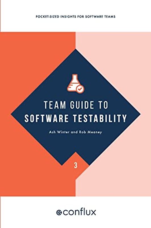 Team Guide to Software Testability: Better software through greater testability (Team Guides for Software, Band 3)