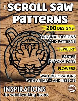 2023, Scroll saw patterns, 200 designs: Original designs and patterns, jewelry, easter decorations, flowers, wall decorations with animals and insects, inspirations for woodworking lovers