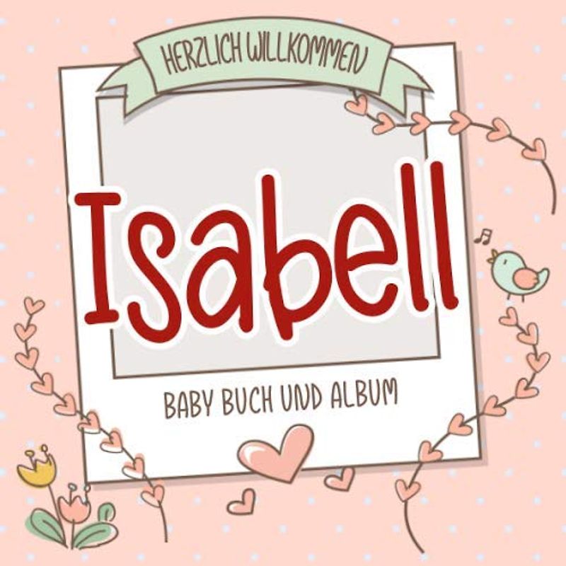 Herzlich Willkommen Isabell - Baby Buch und Album: Personalisiertes Babybuch und Babyalbum, Geschenk zu Schwangerschaft und Geburt, Baby Name auf dem Cover