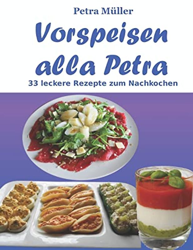 Vorspeisen alla Petra: 33 leckere Rezepte zum Nachkochen (Petras Kochbücher, Band 20)