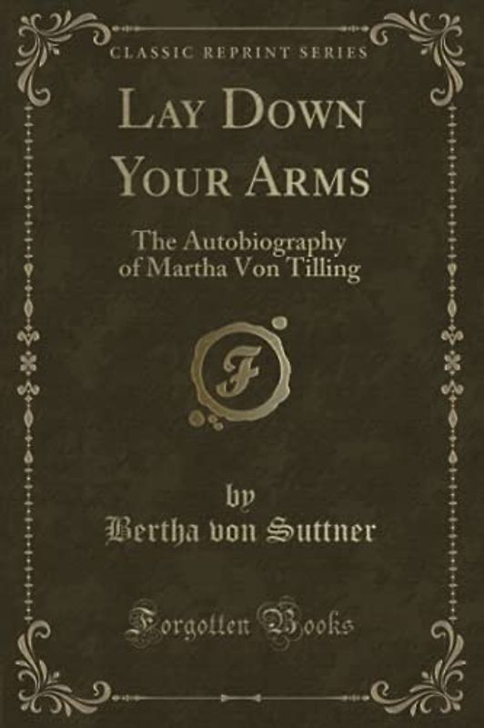 Lay Down Your Arms (Classic Reprint): The Autobiography of Martha Von Tilling: The Autobiography of Martha Von Tilling (Classic Reprint)