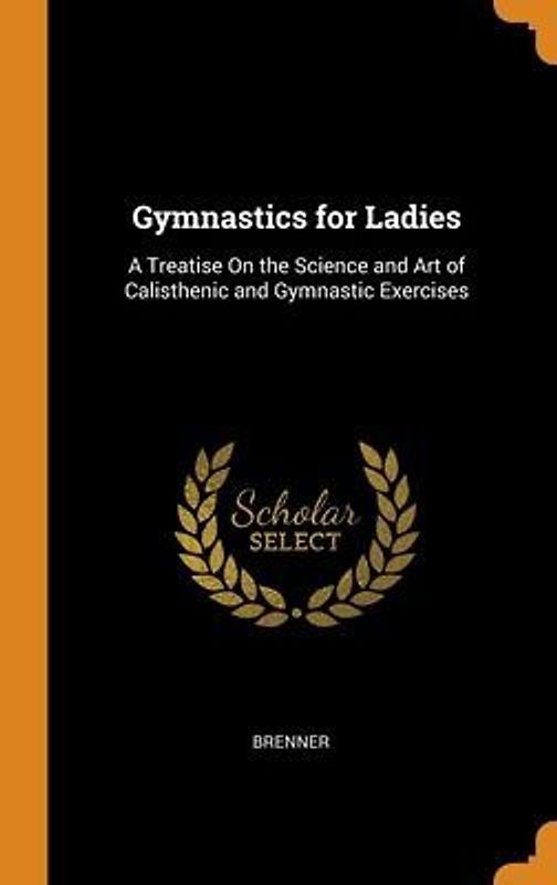 Gymnastics for Ladies: A Treatise On the Science and Art of Calisthenic and Gymnastic Exercises