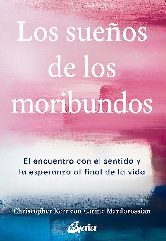 Los sueños de los moribundos : el encuentro con el sentido y la esperanza al final de la vida