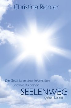 Die Geschichte einer Inkarnation und wie du deinen Seelenweg gehen kannst