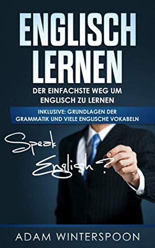 Englisch lernen: Der einfachste Weg um Englisch zu lernen (inklusive: Grundlagen der Grammatik und viele englische Vokabeln)