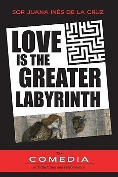 Love is the Greater Labyrinth (UCLA Center for 17th- And 18th-Century Studies. the Comedia in Translation and Performance, Band 15)