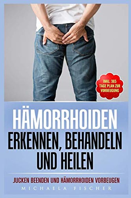 Hämorrhoiden erkennen, behandeln und heilen: Jucken beenden und Hämorrhoiden vorbeugen (Inkl. 365 Tage Plan zur Vorbeugung)
