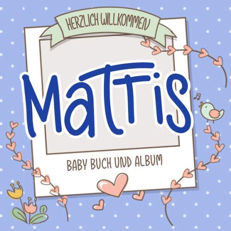 Herzlich Willkommen Mattis - Baby Buch und Album: Personalisiertes Babybuch und Babyalbum, Geschenk zu Schwangerschaft und Geburt, Baby Name auf dem Cover