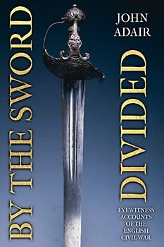 By the Sword Divided: Eyewitness Accounts of the English Civil War (Uncovering the Seventeenth Century)