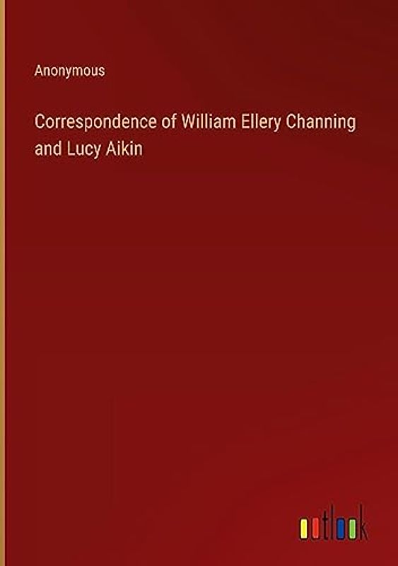 Correspondence of William Ellery Channing and Lucy Aikin