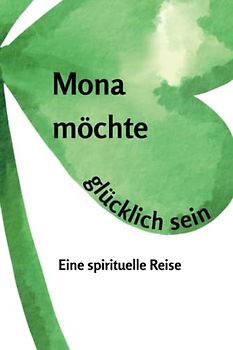 Mona möchte glücklich sein: Eine spirituelle Reise