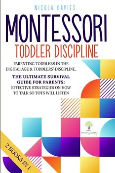 Montessori Toddler Discipline: 2 books in 1: Parenting Toddlers in the Digital Age & Toddlers’ Discipline: The Ultimate Survival Guide for Parents: ... Strategies on How to Talk So Tots Will Listen