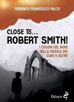 Close to... Robert Smith! I colori del buio nella musica dei Cure e oltre
