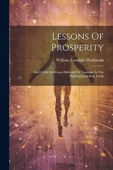 Lessons Of Prosperity: And Other Addresses Delivered At Noonday In The Philosophical Hall, Leeds