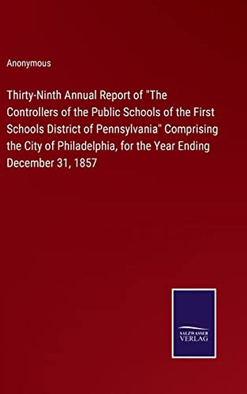 Thirty-Ninth Annual Report of "The Controllers of the Public Schools of the First Schools District of Pennsylvania" Comprising the City of Philadelphia, for the Year Ending December 31, 1857