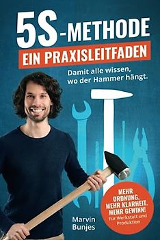 5S-Methode: Ein Praxisleitfaden - Damit alle wissen, wo der Hammer hängt. Mehr Ordnung, mehr Klarheit. Mehr Gewinn! | Für Werkstatt und Produktion: [SONDEREDITION IN FARBE]