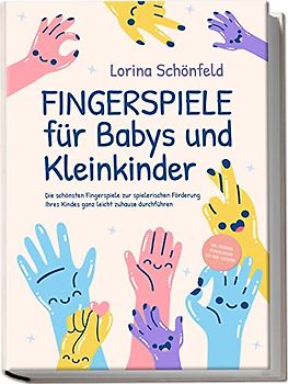 Fingerspiele für Babys und Kleinkinder: Die schönsten Fingerspiele zur spielerischen Förderung Ihres Kindes ganz leicht zuhause durchführen -inkl. Fingerreime, Mitmachlieder und Gute-Nacht-Geschichten