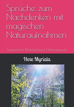 Sprüche zum Nachdenken mit magischen Naturaufnahmen: Inspirierend. Mutmachend. Hoffnungsvoll.