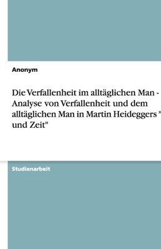Die Verfallenheit im alltäglichen Man - Eine Analyse von Verfallenheit und dem alltäglichen Man in Martin Heideggers "Sein und Zeit"