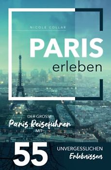 Paris erleben - Der große Paris Reiseführer mit 55 unvergesslichen Erlebnissen (Gamikaze Reiseverlag)