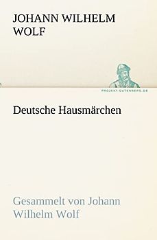 Deutsche Hausmärchen: Gesammelt von Johann Wilhelm Wolf (TREDITION CLASSICS)